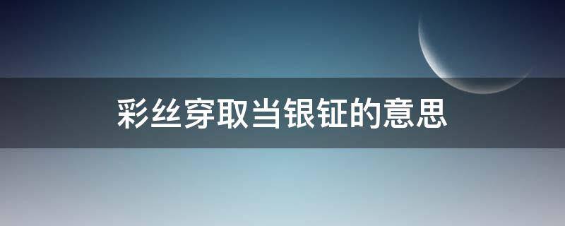 彩丝穿取当银钲的意思 彩丝穿取当银钲的意思是什么?