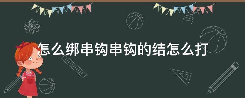 怎么绑串钩串钩的结怎么打 怎样打串钩结