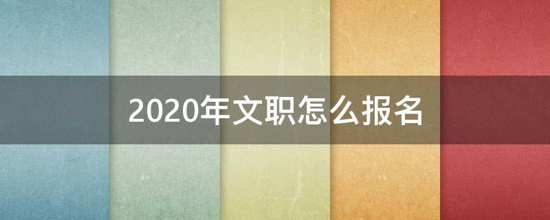 2020年文职怎么报名 2020年文职人员报名时间