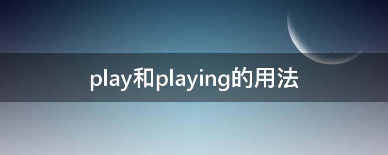 play和playing的用法（play.plays.playing的区别）
