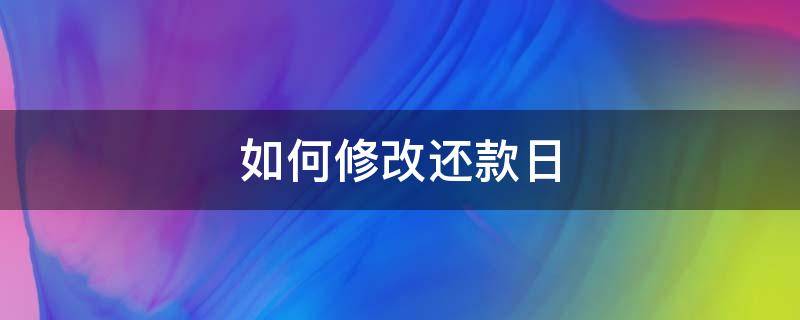 如何修改还款日 如何修改还款日期延长还款日