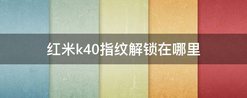 红米k40指纹解锁在哪里（红米k40有指纹锁吗）