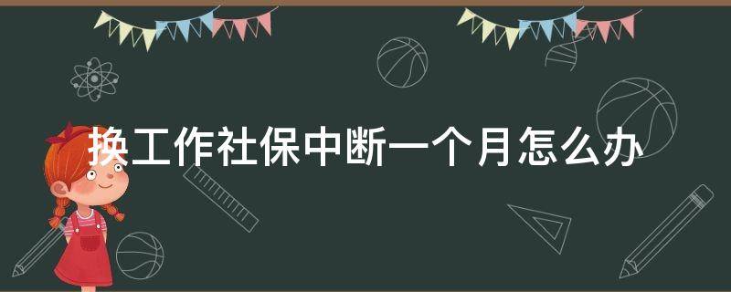 换工作社保中断一个月怎么办（换工作社保中间断了一个月怎么办）