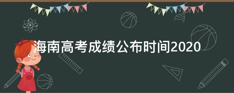 海南高考成绩公布时间2020（海南高考成绩公布时间是几号）