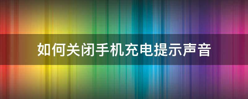 如何关闭手机充电提示声音（手机充电提示声怎么关）