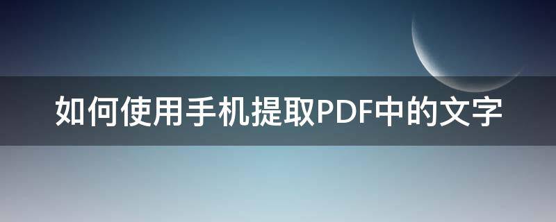 如何使用手机提取PDF中的文字（手机怎么提取pdf里的文字）