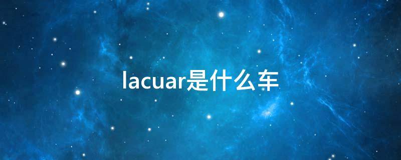 lacuar是什么车（LAC是什么车）