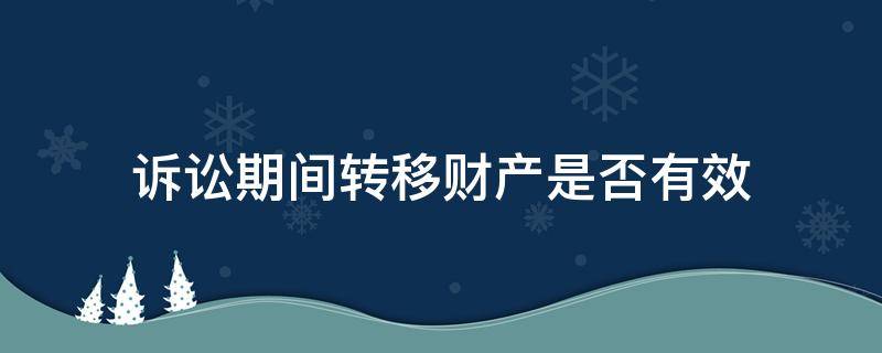 诉讼期间转移财产是否有效 民事诉讼期间转移财产是否合法