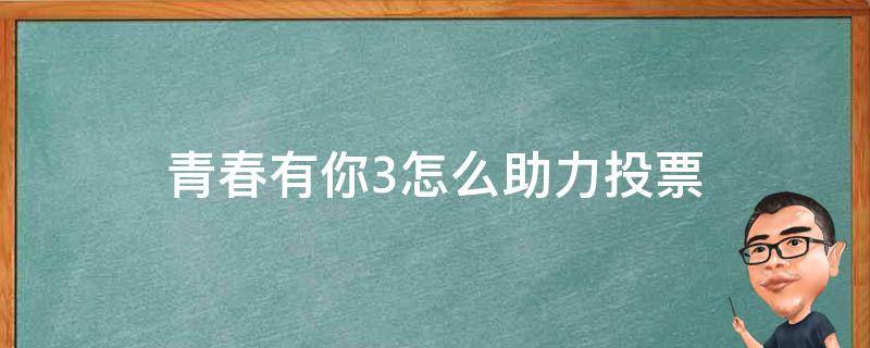 青春有你3怎么助力投票 青春有你3投票通道入口