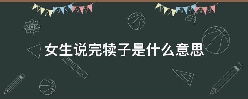 女生说完犊子是什么意思（男生说女生完犊子是什么意思）