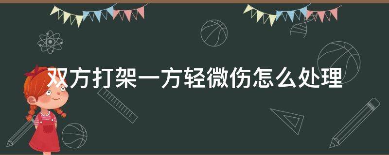 双方打架一方轻微伤怎么处理（打架双方一方轻伤一方没事怎么处理）