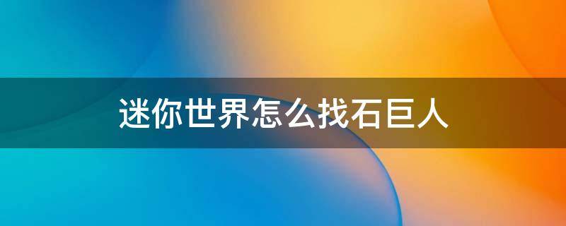 迷你世界怎么找石巨人 迷你世界怎么找石巨人视频