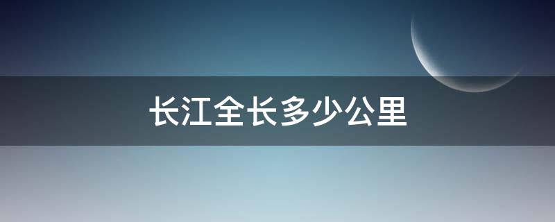 长江全长多少公里 长江全长多少公里流经多少个省