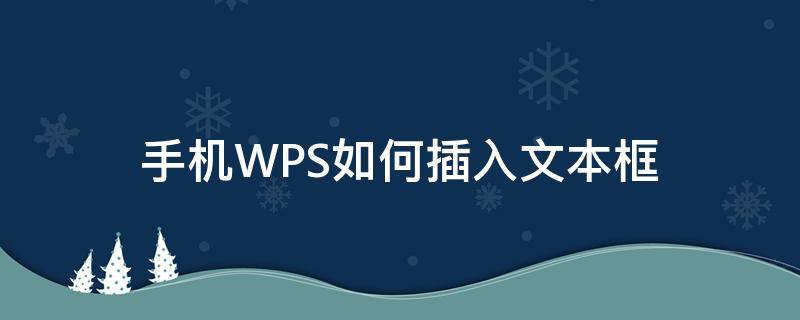 手机WPS如何插入文本框 手机wps怎么添加文字框