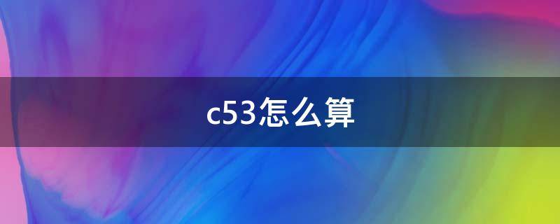 c53怎么算（c53怎么算5下2上）