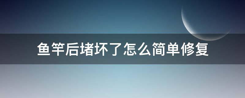 鱼竿后堵坏了怎么简单修复 鱼竿后堵脱落怎么修复