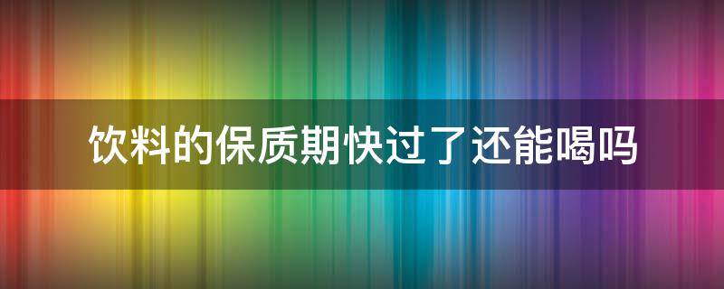 饮料的保质期快过了还能喝吗（喝了过了保质期的饮料）