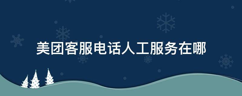 美团客服电话人工服务在哪 美团客服电话人工服务电话多少