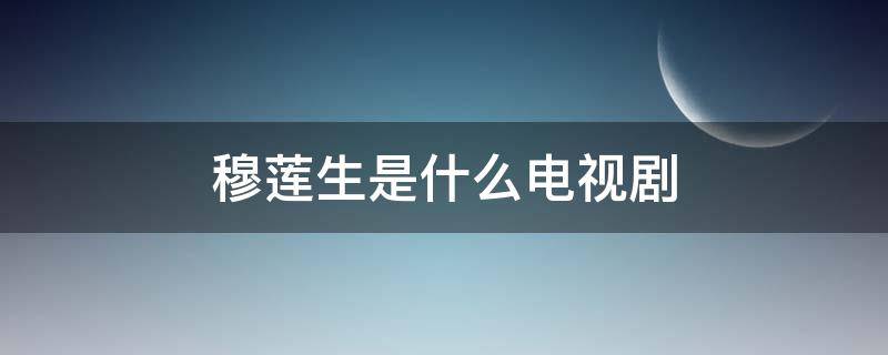 穆莲生是什么电视剧 林小欧穆莲生是什么电视剧