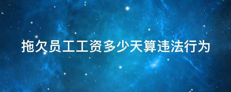 拖欠员工工资多少天算违法行为（劳动法拖欠工资2023年新规定）