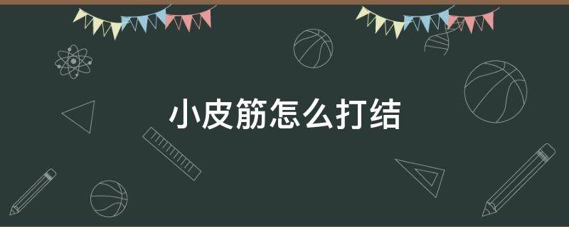 小皮筋怎么打结 送给男友的小皮筋怎么打结