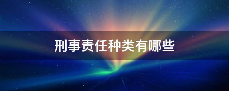 刑事责任种类有哪些（刑事责任包括哪五种）