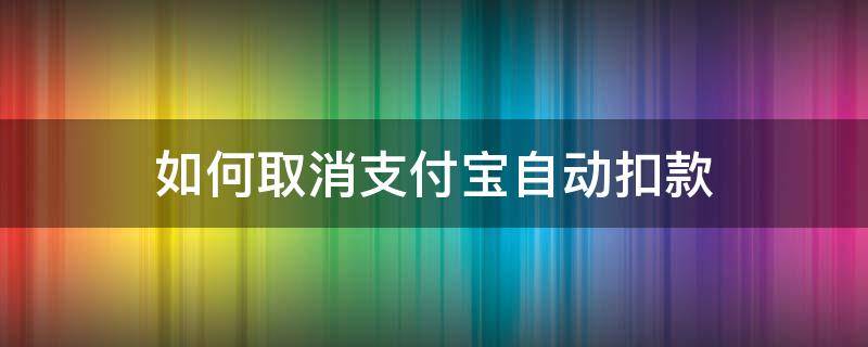 如何取消支付宝自动扣款 如何取消支付宝自动扣款功能