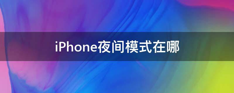 iPhone夜间模式在哪 iphone夜间模式在哪调