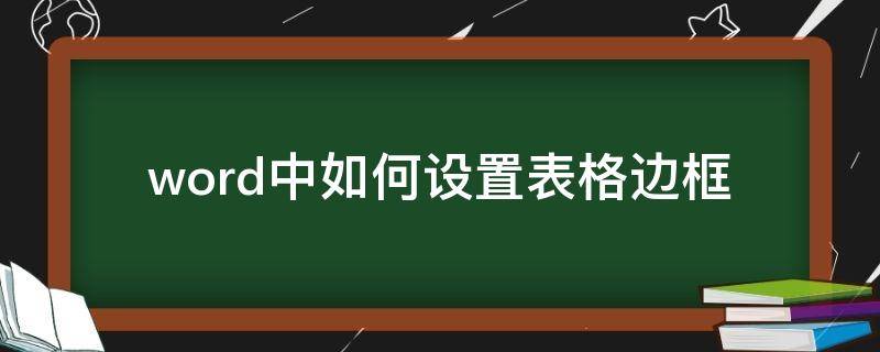 word中如何设置表格边框（word中如何设置表格边框颜色）