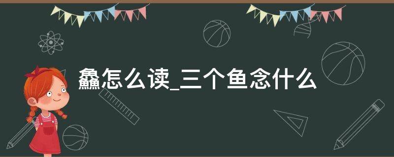 鱻怎么读三个鱼念什么 三个鱼念什么犇什么意思