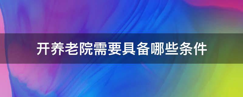 开养老院需要具备哪些条件 开养老院要什么条件