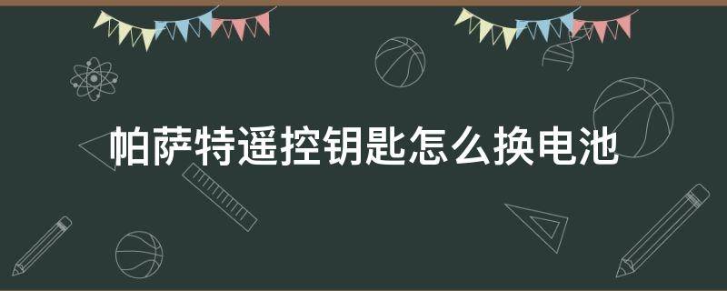 帕萨特遥控钥匙怎么换电池 帕萨特遥控钥匙怎么换电池型号