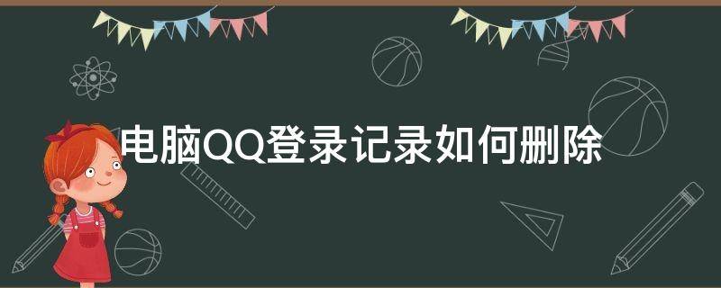 电脑QQ登录记录如何删除 如何删除QQ在电脑的登录记录