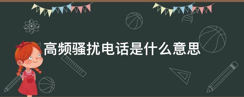 高频骚扰电话是什么意思 高频骚扰电话是怎么回事