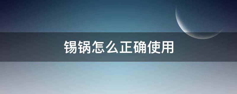 锡锅怎么正确使用（用锡做的锅能用吗）