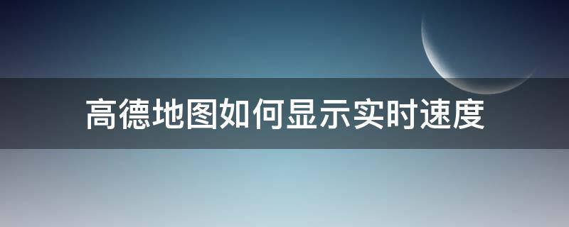 高德地图如何显示实时速度 高德地图怎样显示实时速度