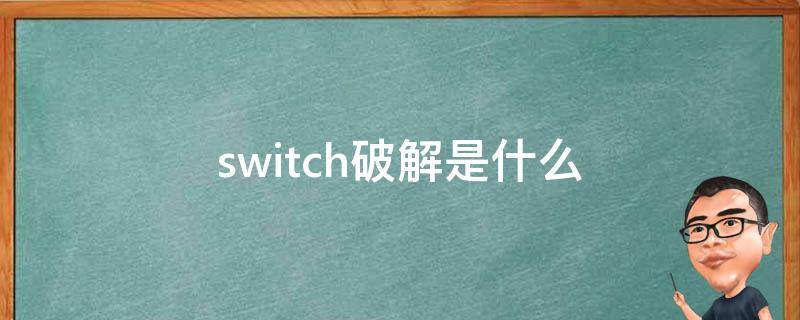 switch破解是什么 switch破解是什么游戏都可以下吗?