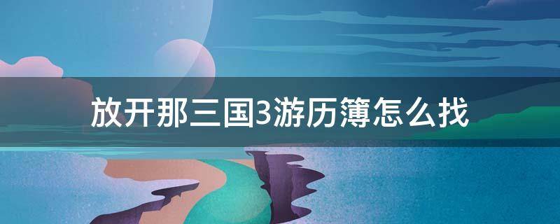 放开那三国3游历簿怎么找 放开那三国3游历簿都在哪