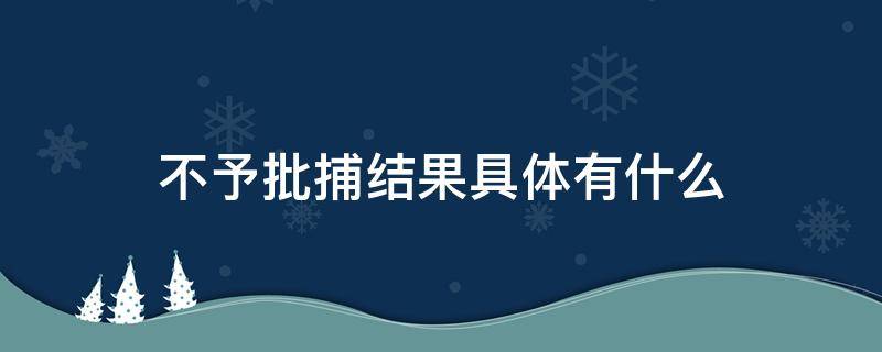 不予批捕结果具体有什么 不予批捕的几种情况