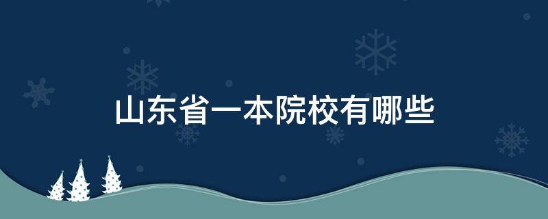 山东省一本院校有哪些 山东省一本院校有哪些?