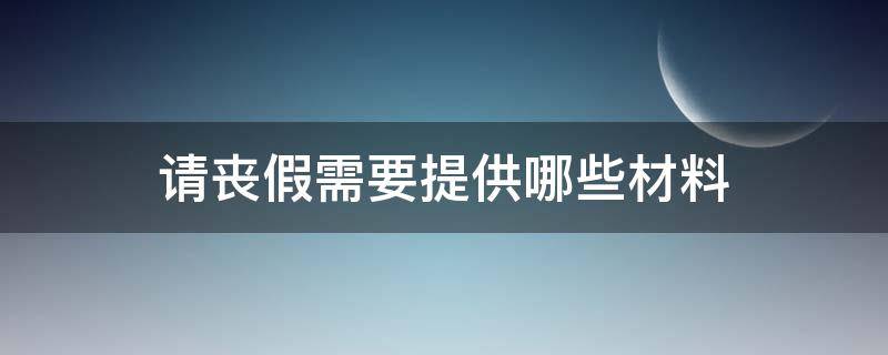 请丧假需要提供哪些材料（请丧假需要的材料）