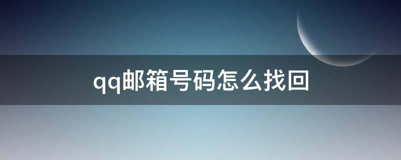 qq邮箱号码怎么找回 怎样找回qq邮箱号码