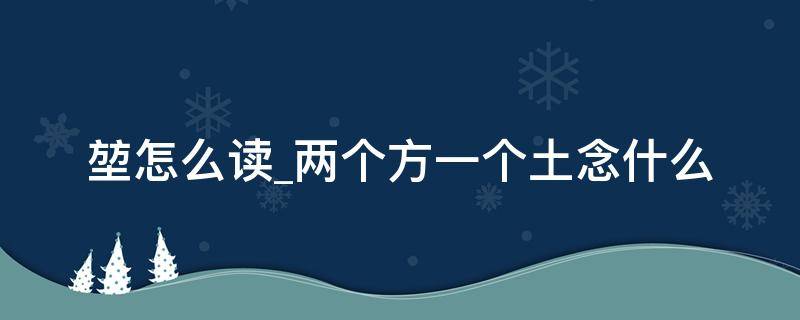 堃怎么读两个方一个土念什么 俩个方一个土怎么读