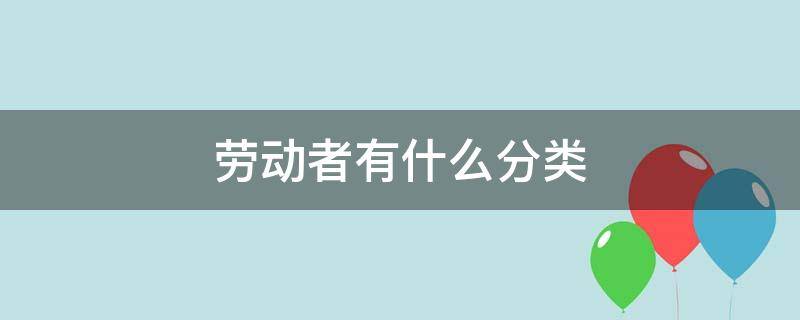 劳动者有什么分类（劳动者的分类）