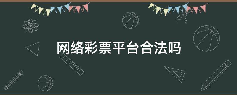 网络彩票平台合法吗 网络彩票平台合法吗?