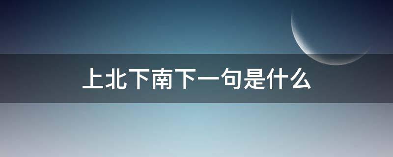 上北下南下一句是什么 上北下南下一句怎么说