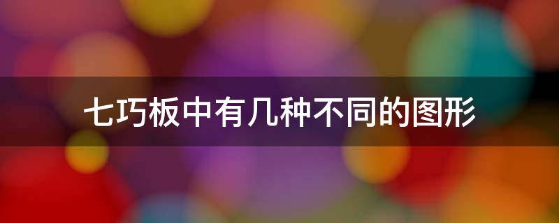 七巧板中有几种不同的图形 七巧板上有几种不同的图形