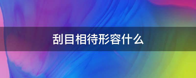 刮目相待形容什么 刮目相待形容什么动物