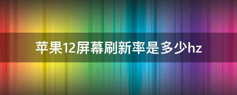 苹果12屏幕刷新率是多少hz 苹果12屏幕刷新率怎么看