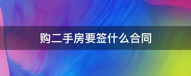 购二手房要签什么合同（购二手房怎么签合同）